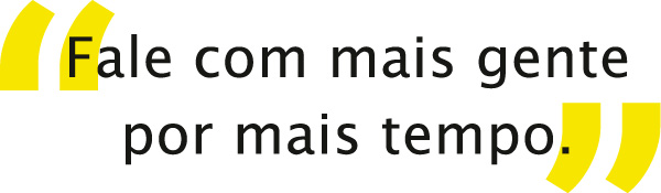 Fale com mais gente por mais tempo